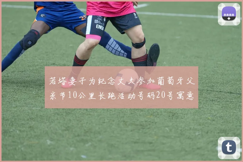 若塔妻子为纪念丈夫参加葡萄牙父亲节10公里长跑活动号码20号寓意深远