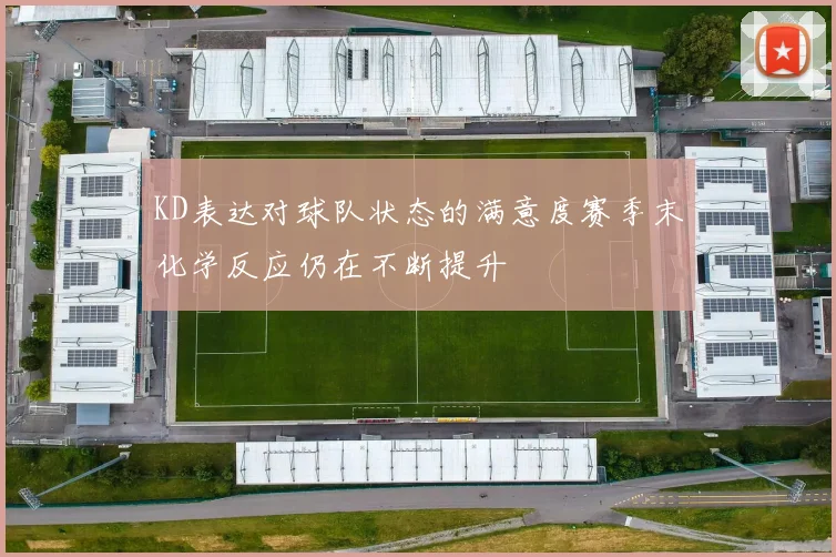 KD表达对球队状态的满意度赛季末化学反应仍在不断提升