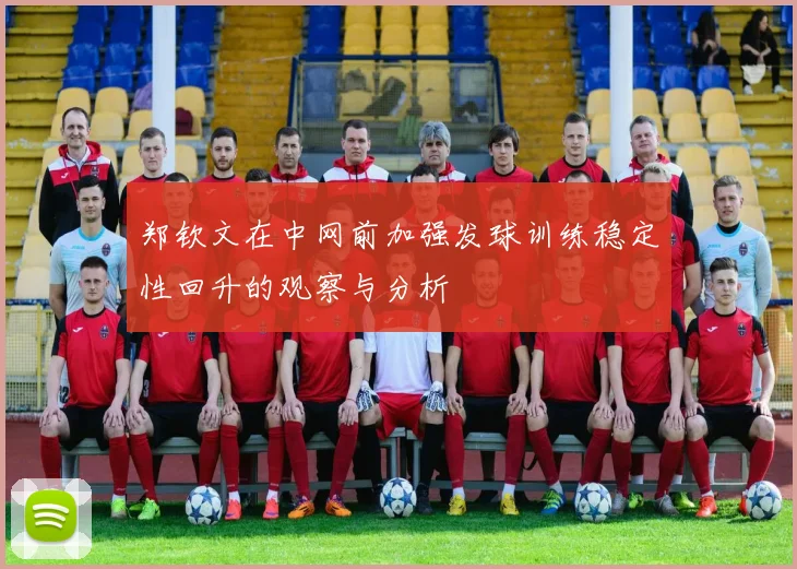 郑钦文在中网前加强发球训练稳定性回升的观察与分析