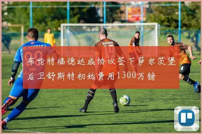布伦特福德达成协议签下萨尔茨堡后卫舒斯特初始费用1300万镑