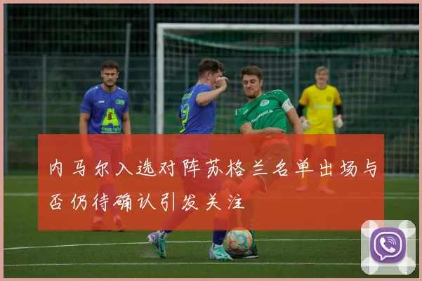 内马尔入选对阵苏格兰名单出场与否仍待确认引发关注
