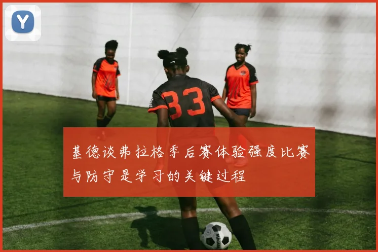 基德谈弗拉格季后赛体验强度比赛与防守是学习的关键过程
