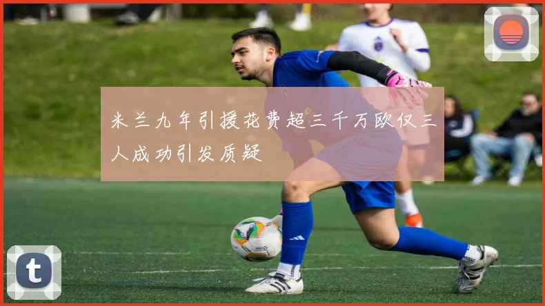 米兰九年引援花费超三千万欧仅三人成功引发质疑
