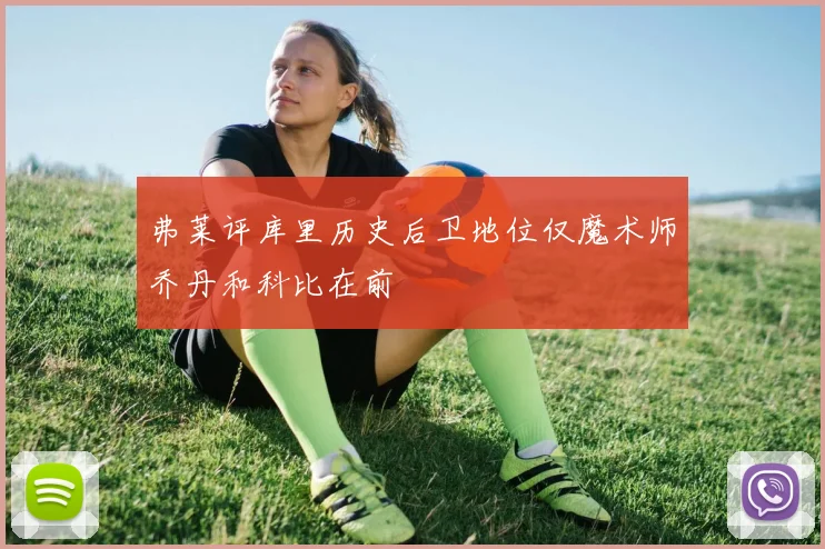 弗莱评库里历史后卫地位仅魔术师乔丹和科比在前