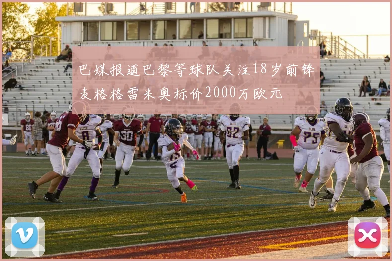 巴媒报道巴黎等球队关注18岁前锋麦格格雷米奥标价2000万欧元