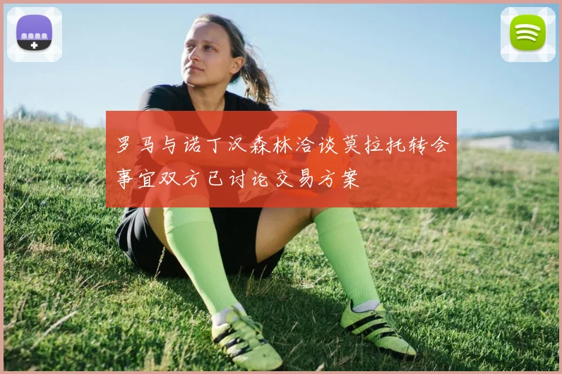 罗马与诺丁汉森林洽谈莫拉托转会事宜双方已讨论交易方案