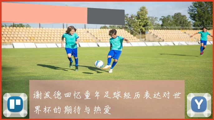 谢泼德回忆童年足球经历表达对世界杯的期待与热爱