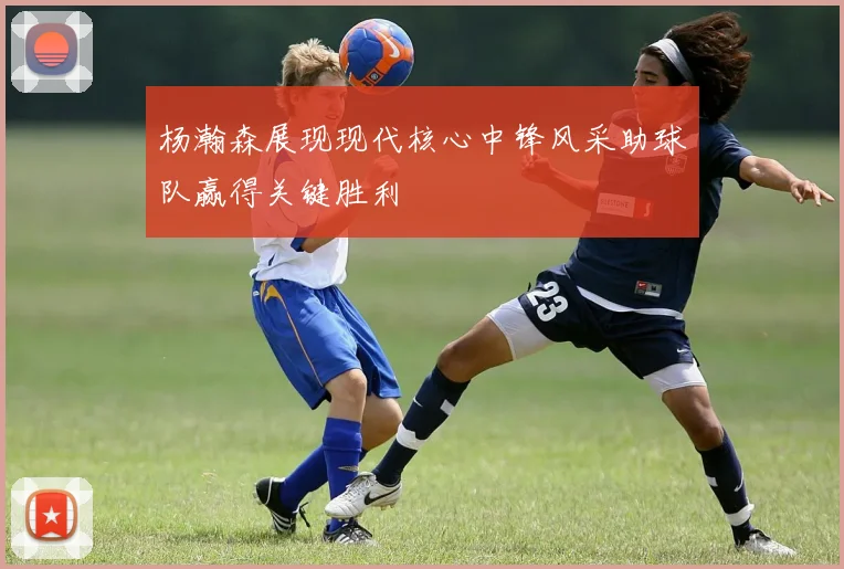 杨瀚森展现现代核心中锋风采助球队赢得关键胜利