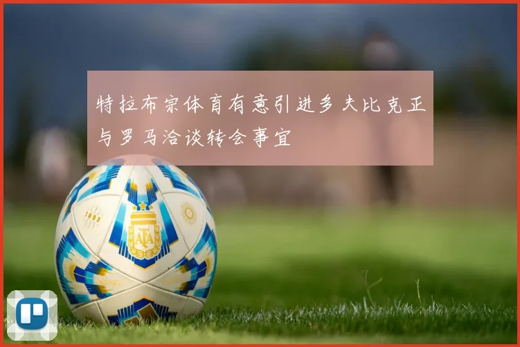 特拉布宗体育有意引进多夫比克正与罗马洽谈转会事宜