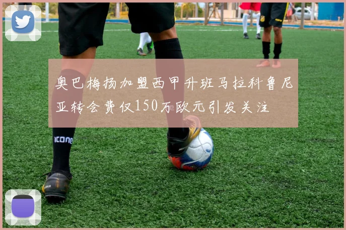 奥巴梅扬加盟西甲升班马拉科鲁尼亚转会费仅150万欧元引发关注