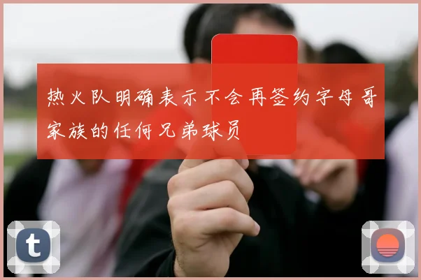 热火队明确表示不会再签约字母哥家族的任何兄弟球员