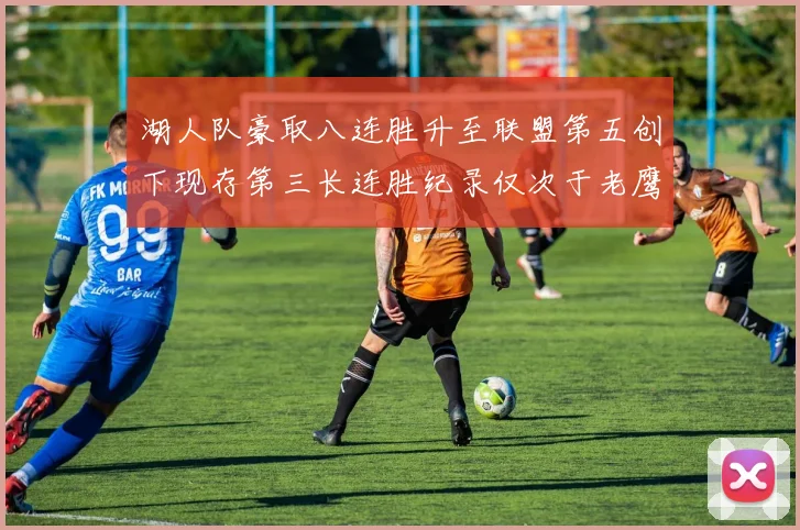湖人队豪取八连胜升至联盟第五创下现存第三长连胜纪录仅次于老鹰和雷霆