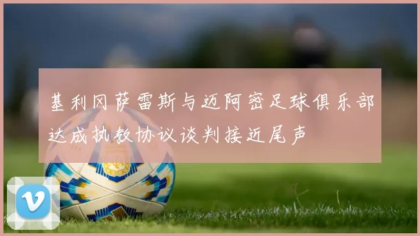 基利冈萨雷斯与迈阿密足球俱乐部达成执教协议谈判接近尾声