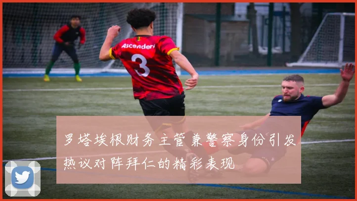 罗塔埃根财务主管兼警察身份引发热议对阵拜仁的精彩表现